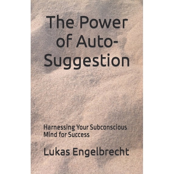 The Power of Auto-Suggestion : Harnessing Your Subconscious Mind for Success (Paperback)