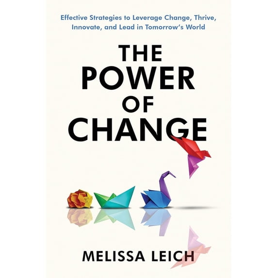 The Power of Change: Effective Strategies to Leverage Change, Thrive, Innovate, and Lead in Tomorrow's World, (Paperback)