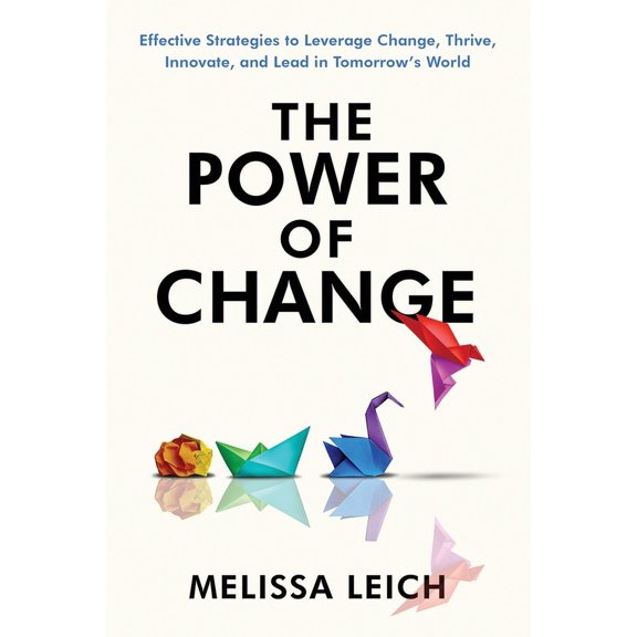 The Power of Change: Effective Strategies to Leverage Change, Thrive, Innovate, and Lead in Tomorrow's World, (Paperback)