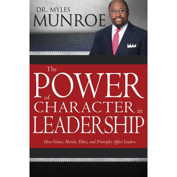 The Power of Character in Leadership: How Values, Morals, Ethics, and Principles Affect Leaders, (Paperback)