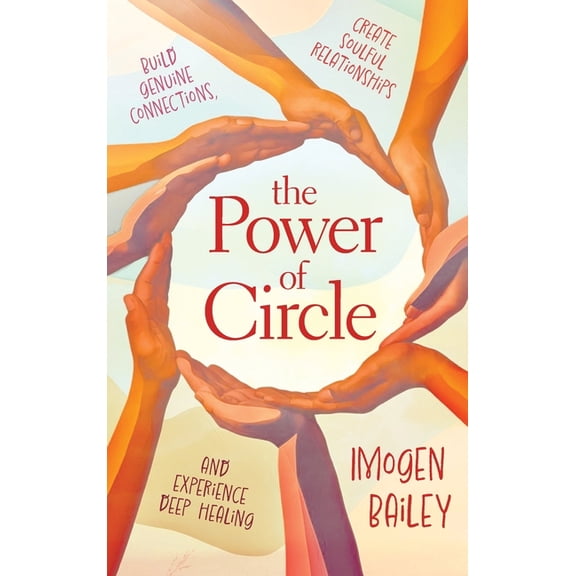 The Power of Circle: Build Genuine Connections Create Soulful Relationships and Experience Deep Healing, (Paperback)