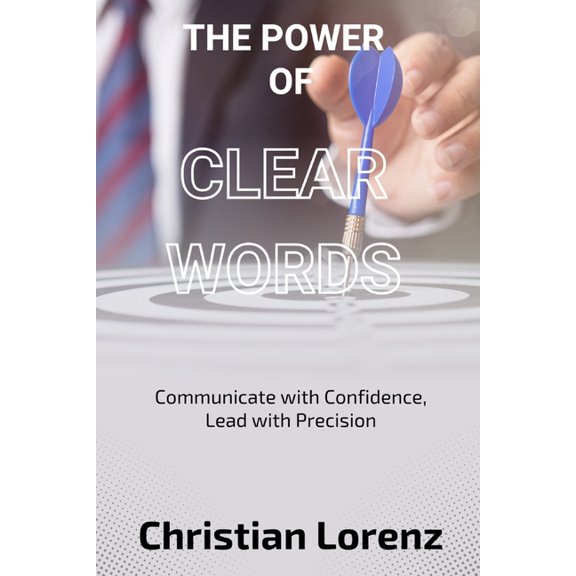 The Power of Clear Words: Communicate with Confidence, Lead with Precision, (Paperback)