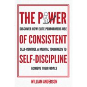 The Power of Consistent Self-Discipline Discover How Elite Performers Use Self-Control and Mental Toughness to Achieve , Paperback