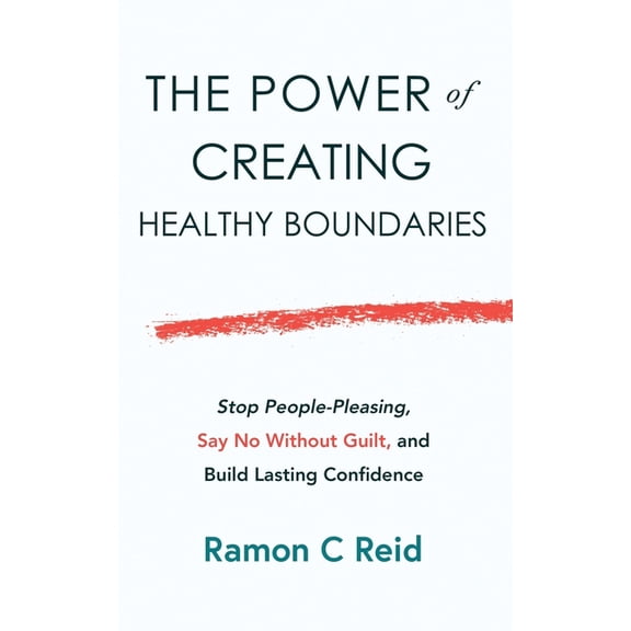 The Power of Creating Healthy Boundaries: Stop People Pleasing, Say No Without Guilt and Build Lasting Confidence, (Paperback)