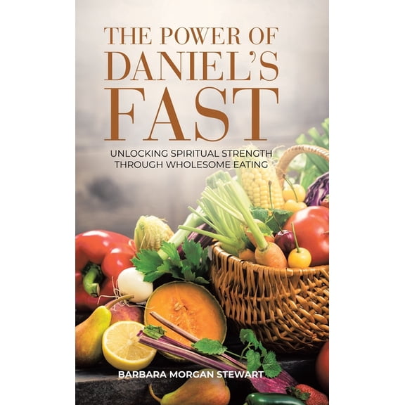 The Power of Daniel's Fast: Unlocking Spiritual Strength Through Wholesome Eating, (Hardcover)