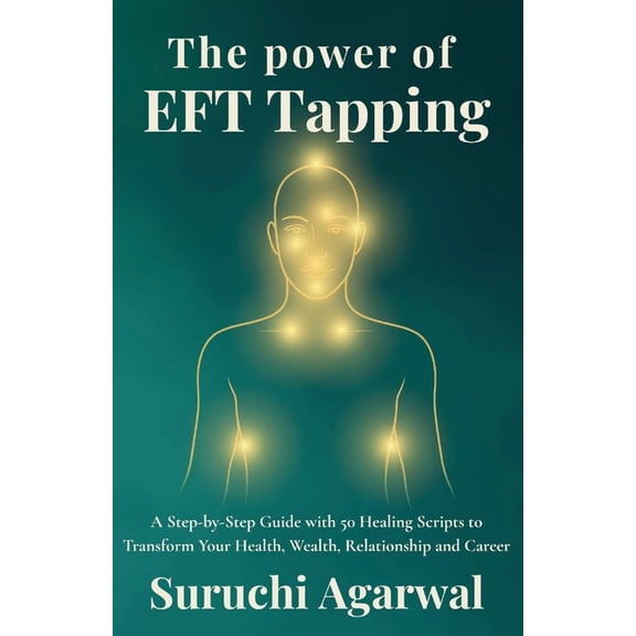 The Power of EFT Tapping: A Step-by-Step Guide with 50 Healing Scripts to Transform Your Health, Wealth, Relationship an, (Paperback)