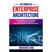 The Power of Enterprise Architecture Innovate Boldly, Empower Strategies, Accelerate Growth, and Master Data-Driven Dec, Paperback