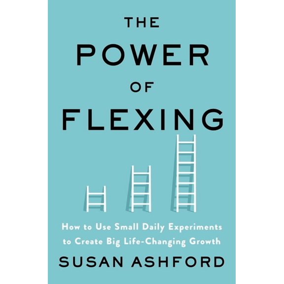 The Power of Flexing: How to Use Small Daily Experiments to Create Big Life-Changing Growth, (Hardcover)