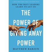 The Power of Giving Away Power How the Best Leaders Learn to Let Go, Hardcover