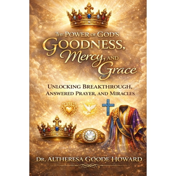 God's Goodness The Power of God's Goodness, Mercy, and Grace: Unlocking Breakthrough, Answered Prayer, and Miracles, Book 1, (Paperback)