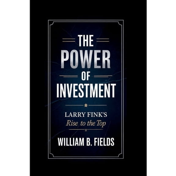 The Power of Investment: Larry Fink's Rise To The Top, (Paperback)