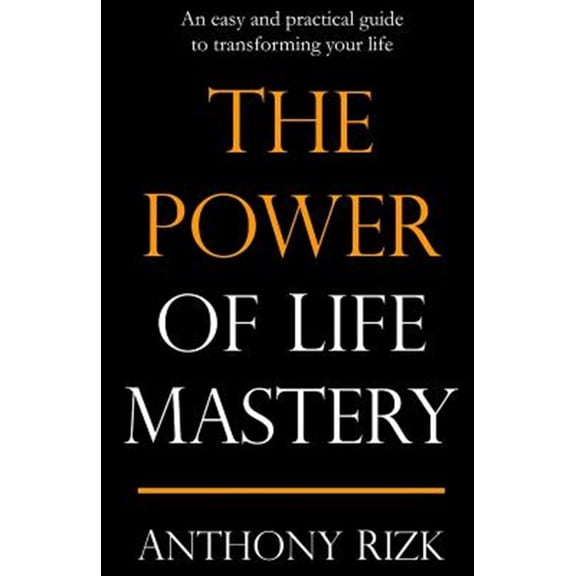 The Power of Life Mastery: An easy and practical guide to transforming your life (Paperback) by Anthony Rizk