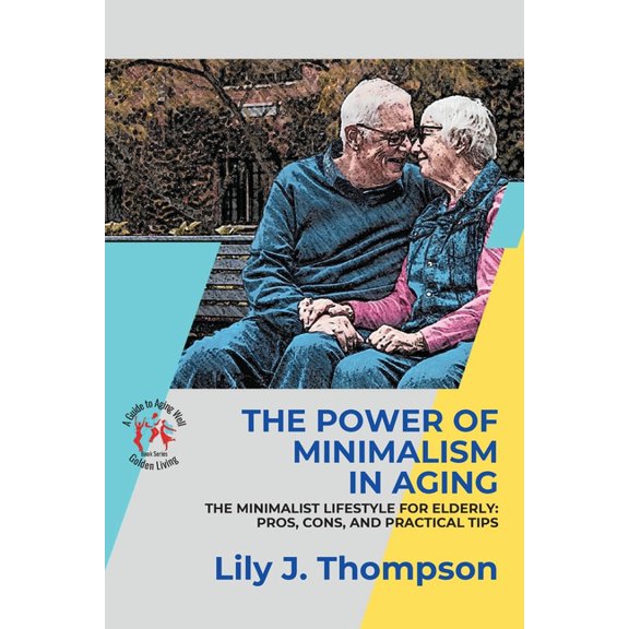 Golden Living: A Guide to Aging Well The Power of Minimalism in Aging-Embracing Simplicity for a Fulfilling Life: The Minimalist Lifestyle for Elderly: Pros,, Book 3, (Paperback)