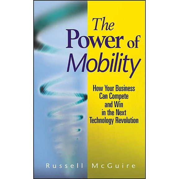 The Power of Mobility: How Your Business Can Compete and Win in the Next Technology Revolution, (Hardcover)