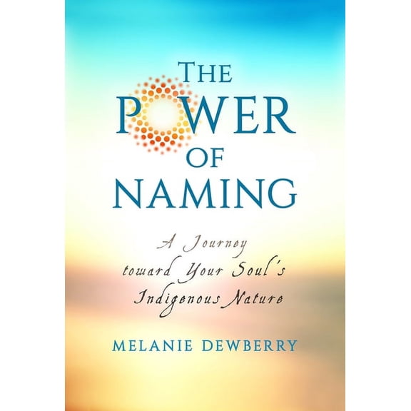 The Power of Naming: A Journey toward Your Soul's Indigenous Nature, (Paperback)
