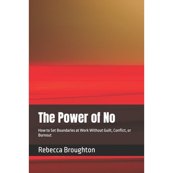The Power of No: How to Set Boundaries at Work Without Guilt, Conflict, or Burnout, (Paperback)