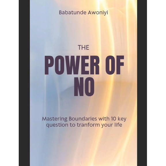 The Power of No: Mastering boundaries with 10 key question to tranform your life, (Paperback)