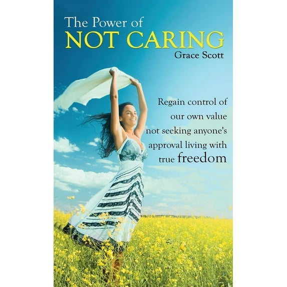 The Power of Not Caring: Regain Control of Our Own Value, Not Seeking Anyone's Approval, Living with True Freedom, (Paperback)