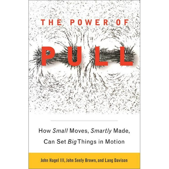 The Power of PULL: How Small Moves, Smartly Made, Can Set Big Things in Motion, (Paperback)