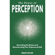 The Power of Perception Unraveling the Illusion and Reconstructing your Empowered Self, Paperback