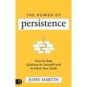 The Power of Persistence How to Stop Quitting on Yourself and Achieve Your Goals, Paperback