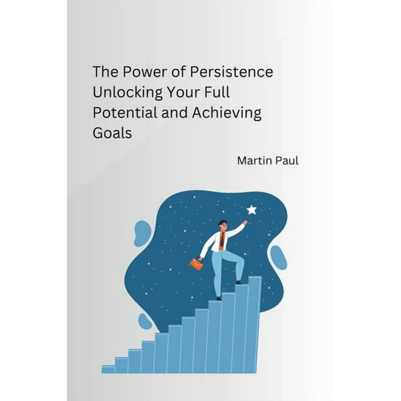 The Power of Persistence Unlocking Your Full Potential and Achieving Goals, (Paperback)