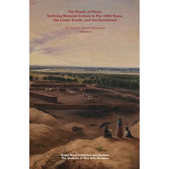 The Power of Place : Defining Material Culture in Pre-1900 Texas, the Lower South, and the Southwest (Paperback)