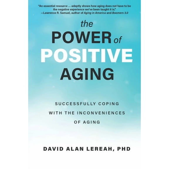The Power of Positive Aging: Successfully Coping with the Inconveniences of Aging, (Paperback)