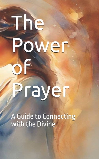 The Power of Prayer: A Guide to Connecting with the Divine, (Paperback)