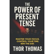 The Power of Present Tense Master Your Focus. Control Your Time. Win the Day., Paperback