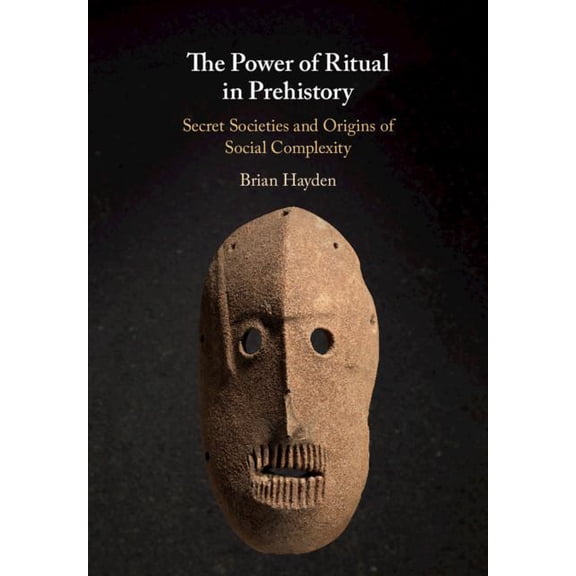 The Power of Ritual in Prehistory: Secret Societies and Origins of Social Complexity, (Hardcover)