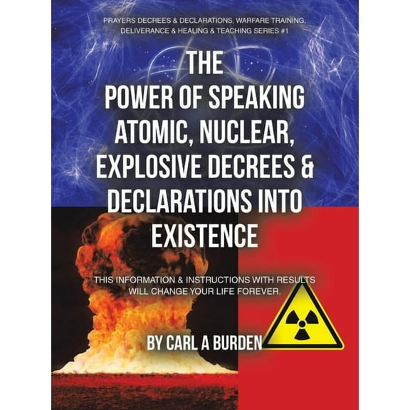 The Power of Speaking Atomic, Nuclear, Explosive Decrees & Declarations Into Existence: This Information & Instructions , (Paperback)