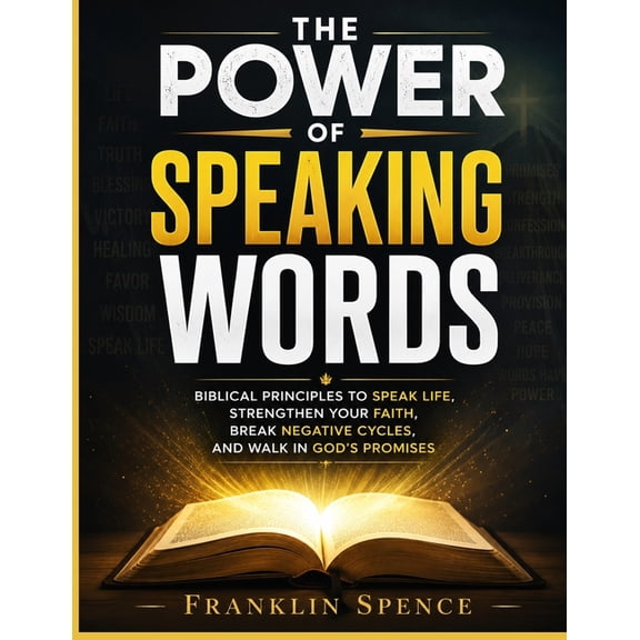 The Power of Speaking Words: Biblical Principles to Speak Life, Strengthen Your Faith, Break Negative Cycles, and Walk i, (Paperback)
