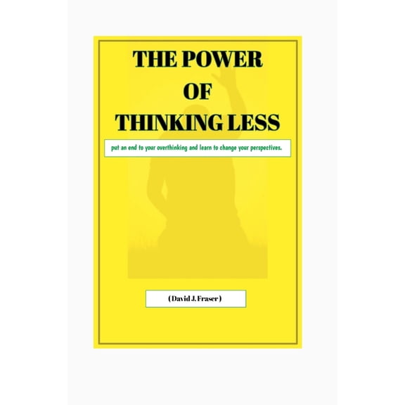 The Power of Thinking Less : Put an end to your overthinking and learn to change your perspective. (Paperback)
