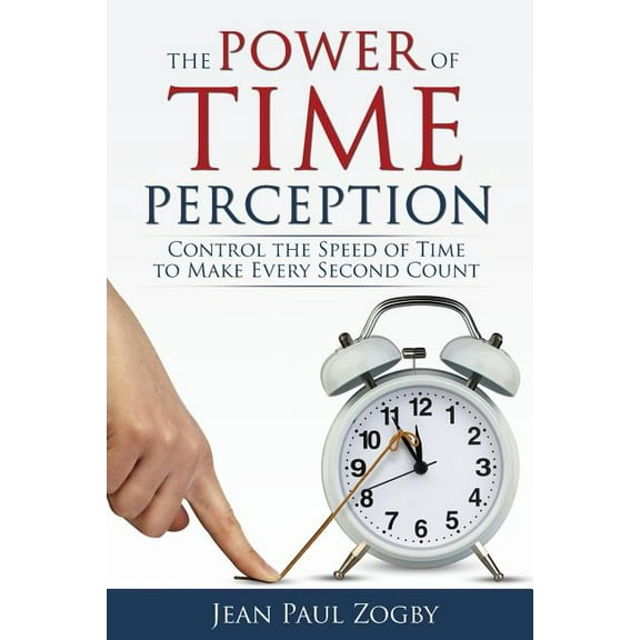 The Power of Time Perception: Control the Speed of Time to Make Every Second Count, (Paperback)