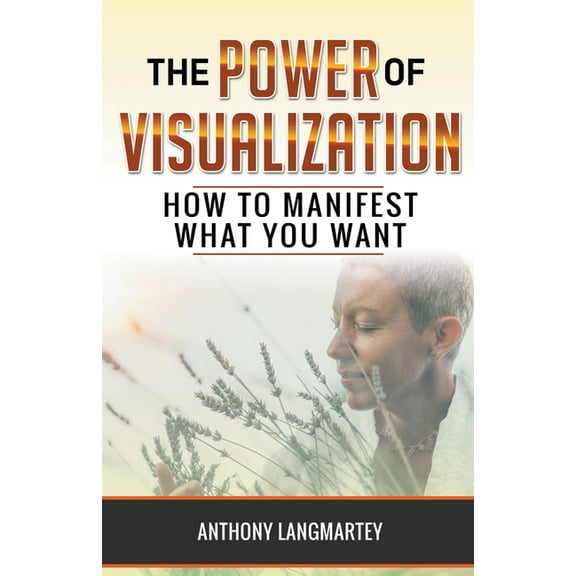 The Power of Visualization: How to Manifest What You Want, (Paperback)
