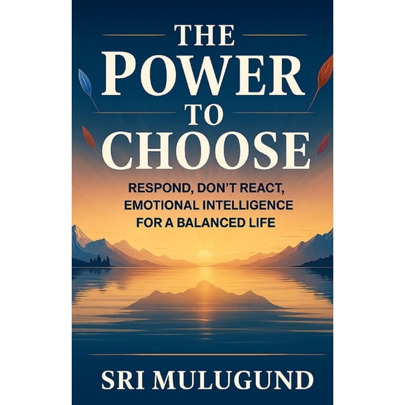 The Power to Choose: Respond, Don't React, Emotional Intelligence for a Balanced Life, (Paperback)