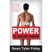 The Power to Speak Naked How to Speak with Confidence, Communicate Effectively, and Win Your Audience, Paperback