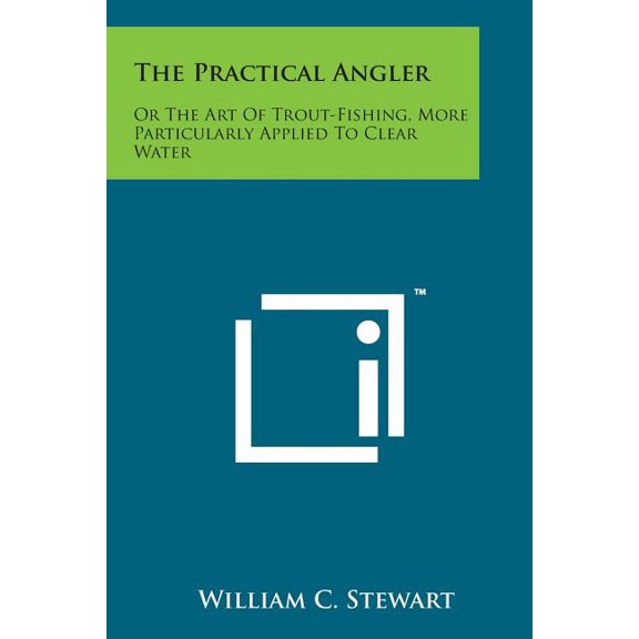 The Practical Angler : Or the Art of Trout-Fishing, More Particularly Applied to Clear Water