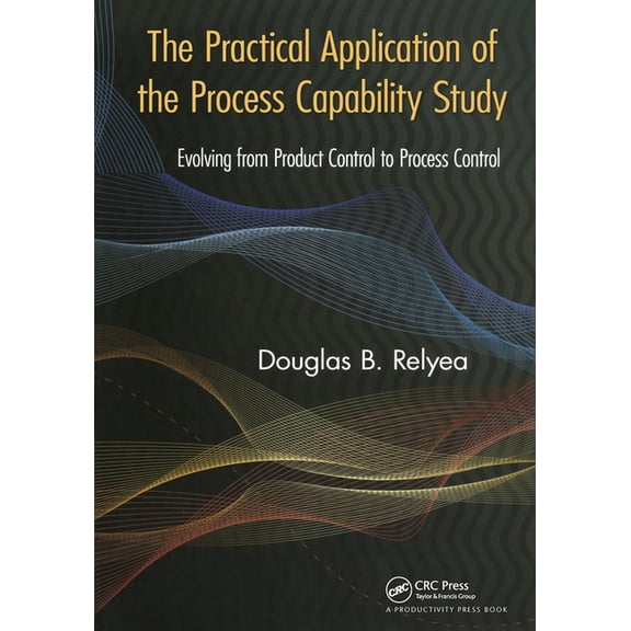 The Practical Application of the Process Capability Study: Evolving from Product Control to Process Control, (Hardcover)