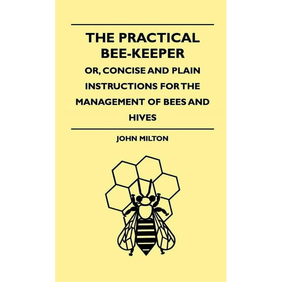 The Practical Bee-Keeper; Or, Concise and Plain Instructions for the Management of Bees and Hives, (Hardcover)