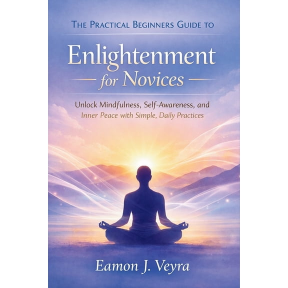 The Practical Beginners Guide to Enlightenment for Novices: Unlock Mindfulness, Self-Awareness, and Inner Peace with Sim, (Paperback)