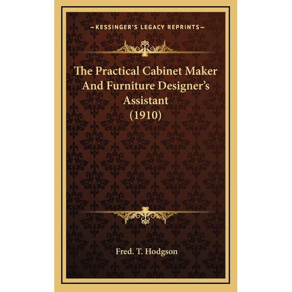 The Practical Cabinet Maker And Furniture Designer's Assistant (1910), (Hardcover)