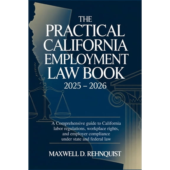 The Practical California Employment Law Book 2025 - 2026: A Comprehensive Guide to California Labor Regulations, Workpla, (Paperback)