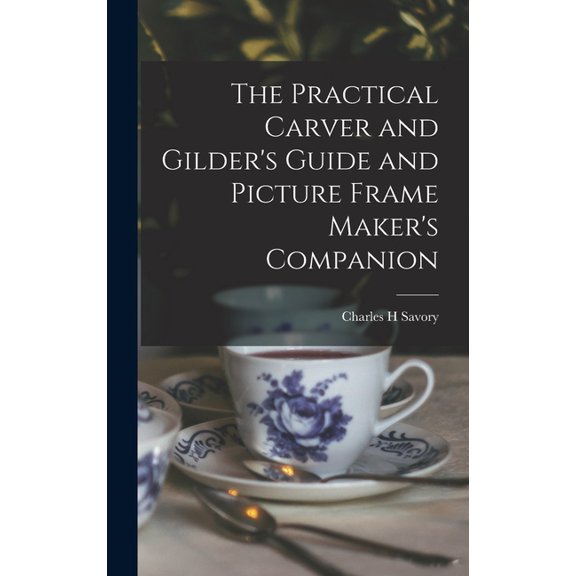 The Practical Carver and Gilder's Guide and Picture Frame Maker's Companion, (Hardcover)