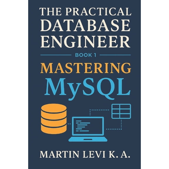 The Practical Database Engineer Mastering MySQL: From Tables to Transactions - Building Databases the Practical Way, Book 1, (Paperback)