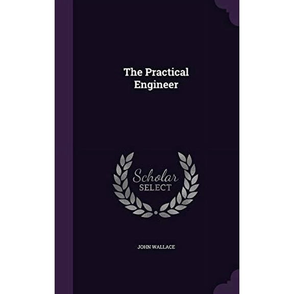 The Practical Engineer Hardcover 1358069824 9781358069826 John Wallace