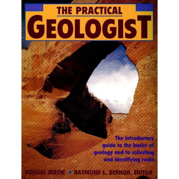 The Practical Geologist: The Introductory Guide to the Basics of Geology and to Collecting and Identifying Rocks, (Paperback)