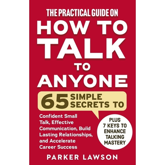 The Practical Guide on How to Talk to Anyone: 65 Simple Secrets to Confident Small Talk, Effective Communication, Build , (Paperback)