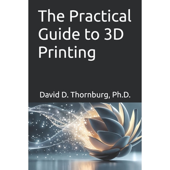 The Practical Guide to 3D Printing, (Paperback)